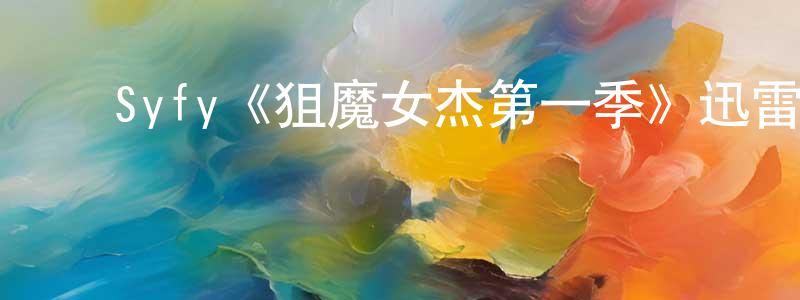 曹艳辉的动漫综艺大全,Syfy《狙魔女杰第一季》迅雷下载/在线观看/百度云-魔幻/科幻-美剧天堂